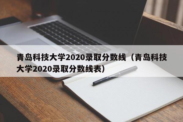 青岛科技大学2020录取分数线（青岛科技大学2020录取分数线表）