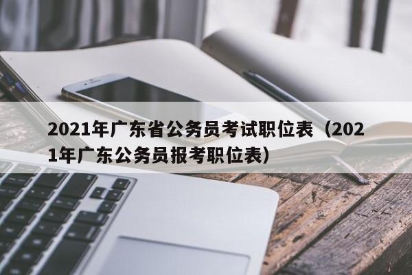 2021年广东省公务员考试职位表（2021年广东公务员报考职位表）